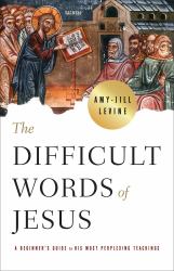 The Difficult Words of Jesus : A Beginner's Guide to His Most Perplexing Teachings