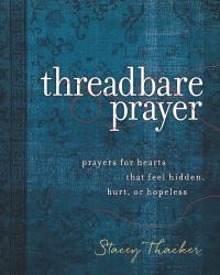 Threadbare Prayer : Prayers for Hearts That Feel Hidden, Hurt, or Hopeless