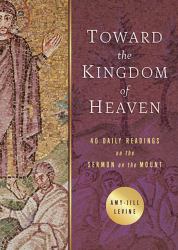 Toward the Kingdom of Heaven : 40 Daily Readings on the Sermon on the Mount