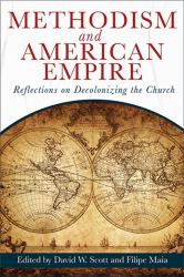 Methodism and American Empire : Reflections on Decolonizing the Church
