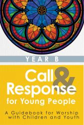 Call and Response for Young People : A Guidebook for Worship with Children and Youth, Year B