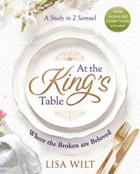 At the King's Table : Where the Broken Are Beloved: a Study in 2 Samuel