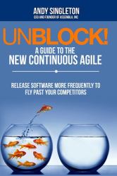 Unblock! A Guide to the New Continuous Agile : Release more frequently to fly past your competitors