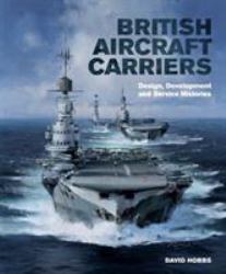 British Aircraft Carriers : Design, Development and Service Histories