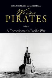 We Were Pirates : A Torpedoman's Pacific War