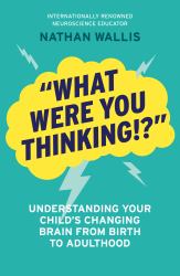 'What Were You Thinking!?' : Understanding Your Child's Changing Brain from Birth to Adulthood