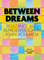 Between Dreams : Resistance and Representation in Asian Aotearoa