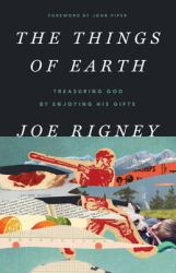 The Things of Earth : Treasuring God by Enjoying His Gifts