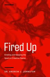 Fired Up : Kindling and Keeping the Spark in Creative Teams