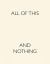 All of This and Nothing