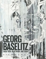 Georg Baselitz : Back Then, in Between, and Today