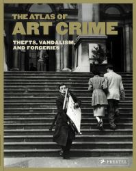 The Atlas of Art Crime : Thefts, Vandalism, and Forgeries