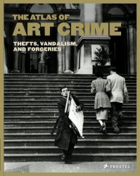 The Atlas of Art Crime : Thefts, Vandalism, and Forgeries
