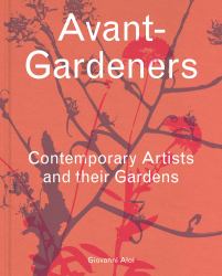 Avant-Gardeners : Contemporary Artists and Their Gardens