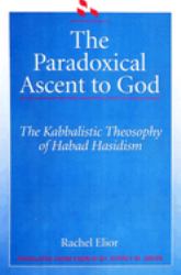 The Paradoxical Ascent to God : The Kabbalistic Theosophy of Habad Hasidism