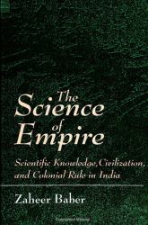 The Science of Empire : Scientific Knowledge, Civilization, and Colonial Rule in India