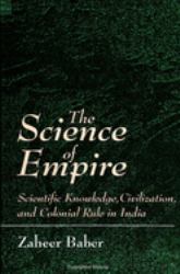 The Science of Empire : Scientific Knowledge, Civilization, and Colonial Rule in India