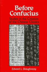 Before Confucius : Studies in the Creation of the Chinese Classics