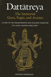 Dattatreya : The Immortal Guru, Yogin, and Avatara - A Study of the Transformative and Inclusive Character of a Multi-Faceted Hindu Deity