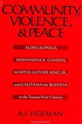 Community, Violence, and Peace : Aldo Leopold, Mohandas K. Gandhi, Martin Luther King Jr. , and Gautama the Buddha in the Twenty-First Century
