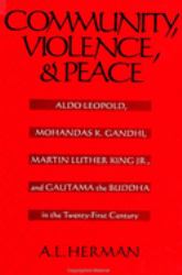 Community, Violence, and Peace : Aldo Leopold, Mohandas K. Gandhi, Martin Luther King, Jr., and Gautama the Buddha in the Twenty-First Century