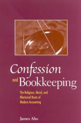 Confession and Bookkeeping : The Religious, Moral, and Rhetorical Roots of Modern Accounting
