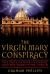 The Virgin Mary Conspiracy : The True Father of Christ and the Tomb of the Virgin
