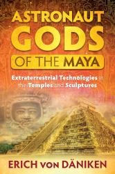 Astronaut Gods of the Maya : Extraterrestrial Technologies in the Temples and Sculptures