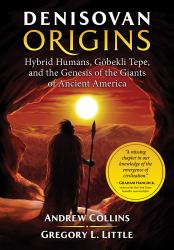 Denisovan Origins : Hybrid Humans, Göbekli Tepe, and the Genesis of the Giants of Ancient America