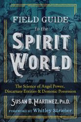 Field Guide to the Spirit World : The Science of Angel Power, Discarnate Entities, and Demonic Possession