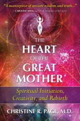 The Heart of the Great Mother : Spiritual Initiation, Creativity, and Rebirth