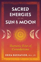 Sacred Energies of the Sun and Moon : Shamanic Rites of Curanderismo
