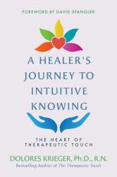 A Healer's Journey to Intuitive Knowing : The Heart of Therapeutic Touch