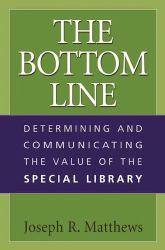 The Bottom Line : Determining and Communicating the Value of the Special Library