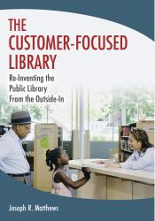 Customer-Focused Library, The: Re-Inventing the Public Library From the Outside-In