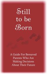 Still to Be Born : A Guide for Bereaved Parents Who Are Making Decisions about Their Future