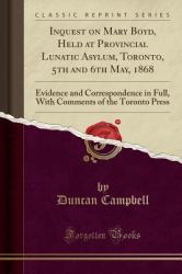 Inquest on Mary Boyd, Held at Provincial Lunatic Asylum, Toronto, 5th and 6th May 1868 : Evidence and Correspondence in Full, with Comments of the Toronto Press (Classic Reprint)