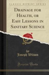 Drainage for Health, or Easy Lessons in Sanitary Science (Classic Reprint)