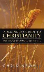 A Beginner's Guide to Christianity : For Those Seeking a Better Life