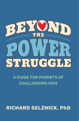 Beyond the Power Struggle : A Guide for Parents of Challenging Kids