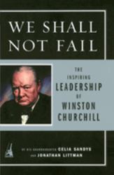 We Shall Not Fail : The Inspiring Leadership of Winston Churchill