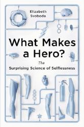 What Makes a Hero? : The Surprising Science of Selflessness