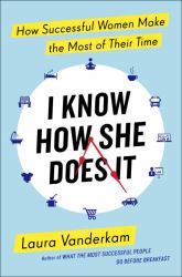 I Know How She Does It : How Successful Women Make the Most of Their Time