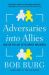 Adversaries into Allies : Master the Art of Ultimate Influence