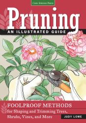 Pruning : An Illustrated Guide: Foolproof Methods for Shaping and Trimming Trees, Shrubs, Vines, and More