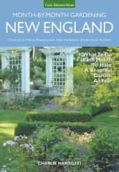 New England Month-By-Month Gardening : What to Do Each Month to Have a Beautiful Garden All Year - Connecticut, Maine, Massachusetts, New Hampshire, Rhode Island, Vermont