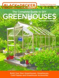 Black and Decker the Complete Guide to DIY Greenhouses, Updated 2nd Edition : Build Your Own Greenhouses, Hoophouses, Cold Frames and Greenhouse Accessories