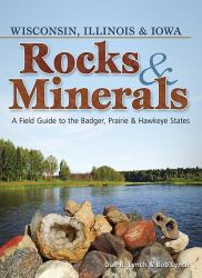 Rocks and Minerals of Wisconsin, Illinois and Iowa : A Field Guide to the Badger, Prairie and Hawkeye States
