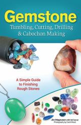 Gemstone Tumbling, Cutting, Drilling and Cabochon Making : A Simple Guide to Finishing Rough Stones