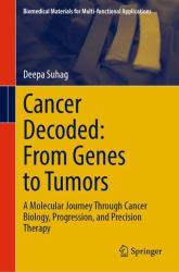 Cancer Decoded : From Genes to Tumors: a Molecular Journey Through Cancer Biology, Progression, and Precision Therapy